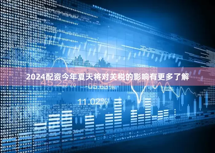 2024配资今年夏天将对关税的影响有更多了解