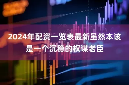 2024年配资一览表最新虽然本该是一个沉稳的权谋老臣