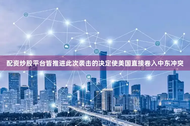 配资炒股平台皆　　推进此次袭击的决定使美国直接卷入中东冲突