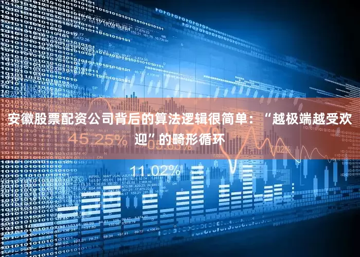 安徽股票配资公司背后的算法逻辑很简单：“越极端越受欢迎”的畸形循环