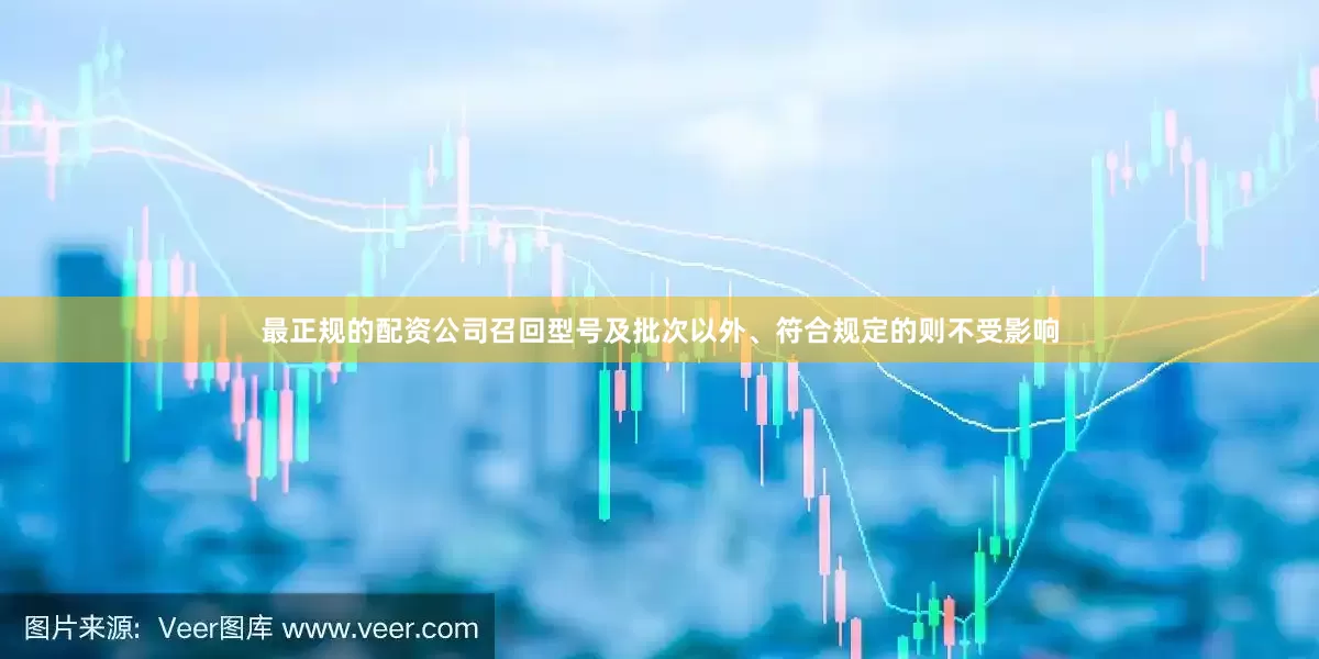 最正规的配资公司召回型号及批次以外、符合规定的则不受影响
