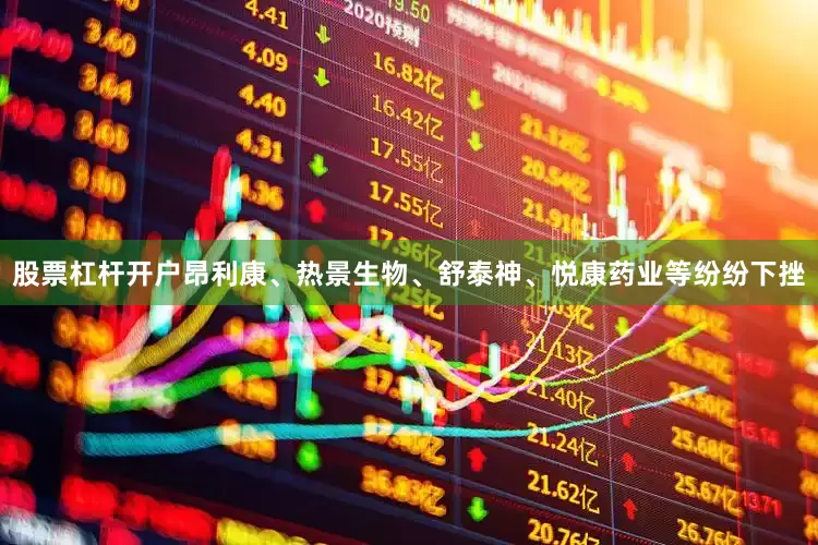 股票杠杆开户昂利康、热景生物、舒泰神、悦康药业等纷纷下挫