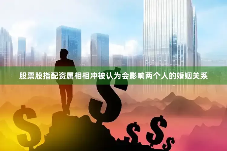 股票股指配资属相相冲被认为会影响两个人的婚姻关系