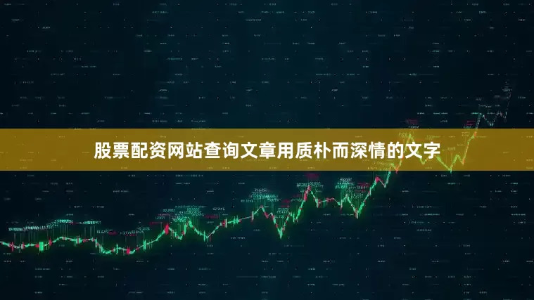 股票配资网站查询文章用质朴而深情的文字