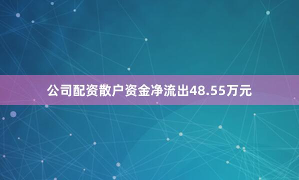 公司配资散户资金净流出48.55万元