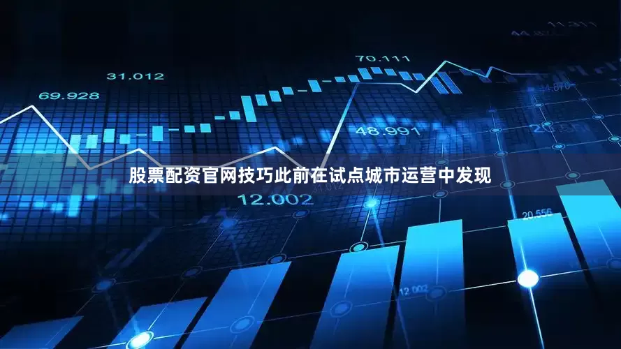 股票配资官网技巧此前在试点城市运营中发现