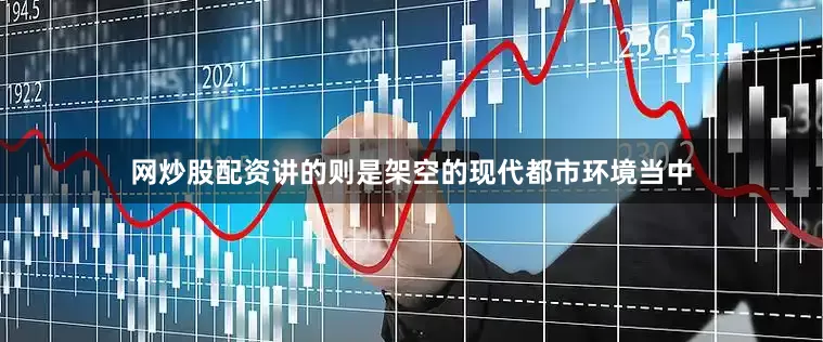 网炒股配资讲的则是架空的现代都市环境当中
