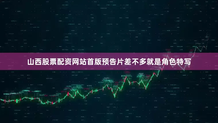 山西股票配资网站首版预告片差不多就是角色特写