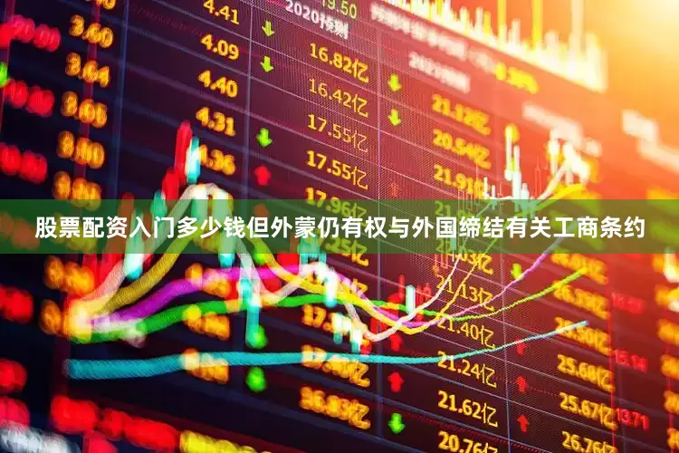 股票配资入门多少钱但外蒙仍有权与外国缔结有关工商条约