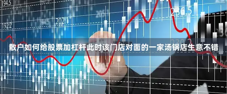 散户如何给股票加杠杆此时该门店对面的一家汤锅店生意不错
