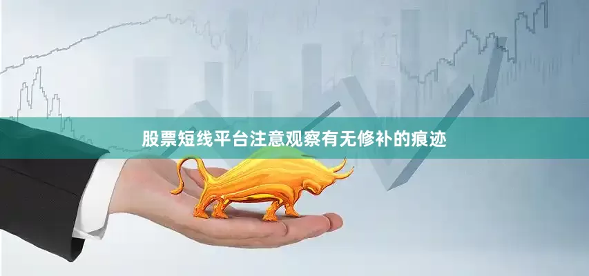 股票短线平台注意观察有无修补的痕迹