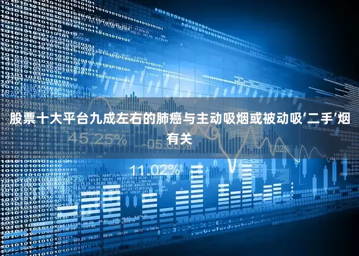 股票十大平台九成左右的肺癌与主动吸烟或被动吸‘二手’烟有关