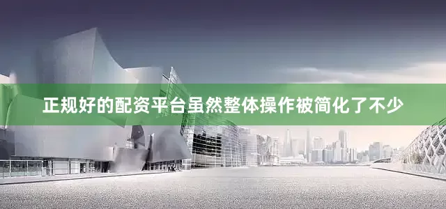 正规好的配资平台虽然整体操作被简化了不少