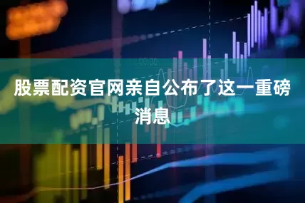 股票配资官网亲自公布了这一重磅消息