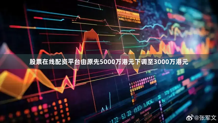 股票在线配资平台由原先5000万港元下调至3000万港元