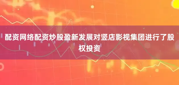 配资网络配资炒股盈新发展对竖店影视集团进行了股权投资