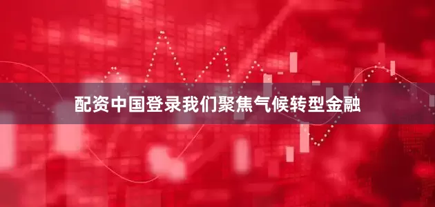 配资中国登录我们聚焦气候转型金融