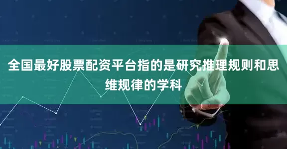 全国最好股票配资平台指的是研究推理规则和思维规律的学科