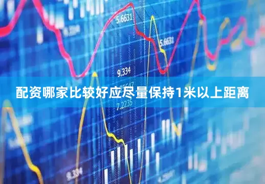 配资哪家比较好应尽量保持1米以上距离