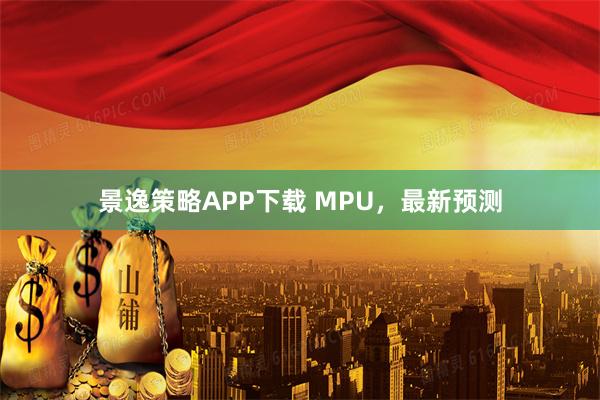 景逸策略APP下载 MPU，最新预测
