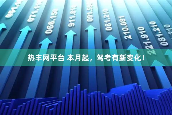 热丰网平台 本月起，驾考有新变化！