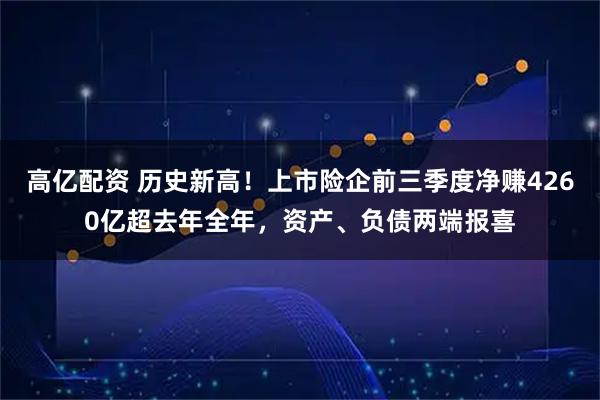 高亿配资 历史新高！上市险企前三季度净赚4260亿超去年全年，资产、负债两端报喜