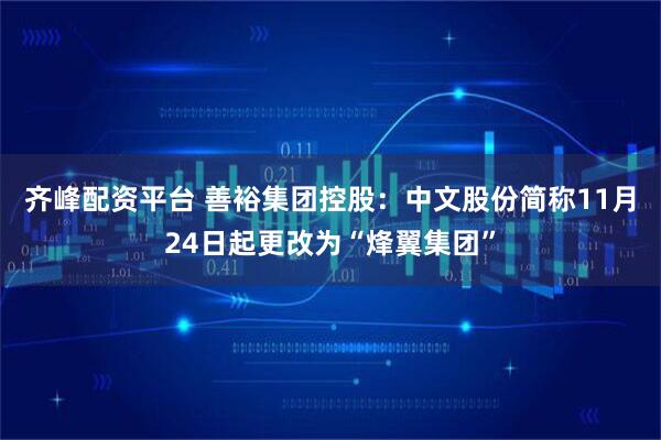 齐峰配资平台 善裕集团控股:中文股份简称11月24日起更改为“烽翼集团”