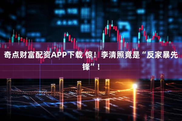 奇点财富配资APP下载 惊！李清照竟是“反家暴先锋”！