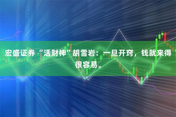 宏盛证券 “活财神”胡雪岩:一旦开窍,钱就来得很容易。