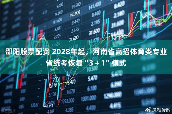邵阳股票配资 2028年起，河南省高招体育类专业省统考恢复“3＋1”模式