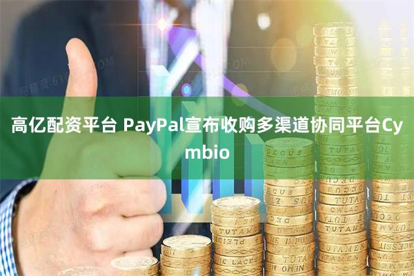 高亿配资平台 PayPal宣布收购多渠道协同平台Cymbio