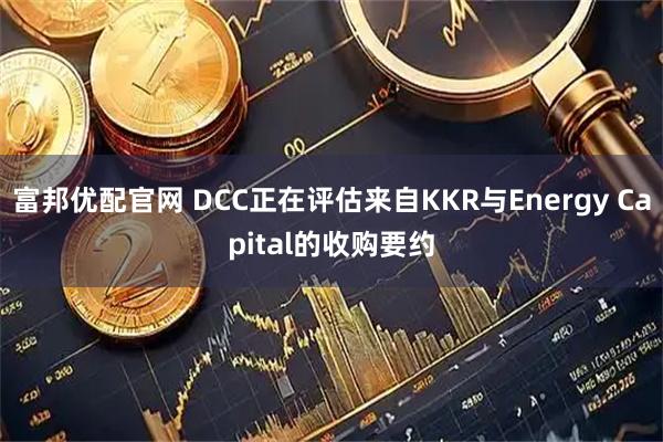 富邦优配官网 DCC正在评估来自KKR与Energy Capital的收购要约