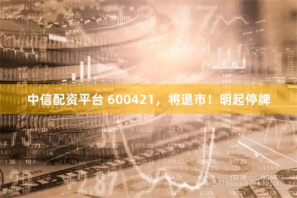 中信配资平台 600421，将退市！明起停牌