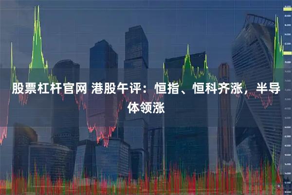 股票杠杆官网 港股午评：恒指、恒科齐涨，半导体领涨